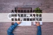 大专毕业后当兵的政策分析与启示，大专毕业生当兵，政策解析与启示
