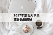 2017年东北大学录取分数线揭秘