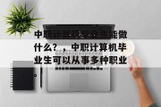 中职计算机毕业生能做什么？，中职计算机毕业生可以从事多种职业。