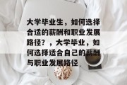 大学毕业生，如何选择合适的薪酬和职业发展路径？，大学毕业，如何选择适合自己的薪酬与职业发展路径