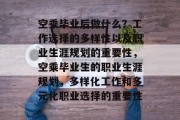 空乘毕业后做什么？工作选择的多样性以及职业生涯规划的重要性，空乘毕业生的职业生涯规划，多样化工作和多元化职业选择的重要性