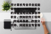 学计算机专业毕业后能做什么？，计算机专业的毕业生可以从事各种职业，例如软件工程师、网站开发者、数据分析师、网络安全专家等。