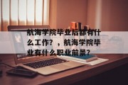 航海学院毕业后都有什么工作？，航海学院毕业有什么职业前景？