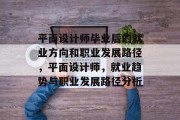 平面设计师毕业后的就业方向和职业发展路径，平面设计师，就业趋势与职业发展路径分析