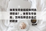 体育生毕业后应如何选择职业？，体育生毕业后，怎样选择适合自己的职业