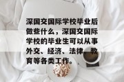 深国交国际学校毕业后做些什么，深国交国际学校的毕业生可以从事外交、经济、法律、教育等各类工作。
