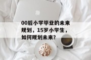 00后小学毕业的未来规划，15岁小学生，如何规划未来？