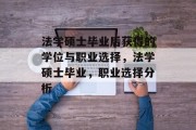 法学硕士毕业后获得的学位与职业选择，法学硕士毕业，职业选择分析