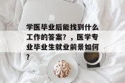 学医毕业后能找到什么工作的答案？，医学专业毕业生就业前景如何？
