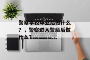 警察学校毕业后做什么？，警察进入警局后做什么？