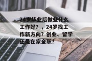 24岁毕业后做些什么工作好？，24岁找工作新方向？创业、留学还是在家全职？