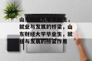 山东财经大学毕业生，就业与发展的桥梁，山东财经大学毕业生，就业与发展的桥梁作用
