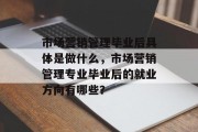 市场营销管理毕业后具体是做什么，市场营销管理专业毕业后的就业方向有哪些？