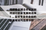 哲学专业博士毕业后如何进行职业发展和选择？，哲学专业毕业后的职业规划与选择分析