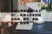 天津人毕业后做什么工作？，天津人毕业后就业方向，建筑、金融、医疗、教育等