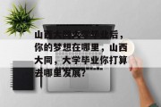 山西大同大学毕业后，你的梦想在哪里，山西大同，大学毕业你打算去哪里发展？