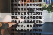 马云大学毕业后曾在中国多个行业工作过，他的教育经历和职业背景无疑为他后来创立阿里巴巴集团奠定了坚实的基础。他的成功路径虽然曲折，但他始终坚信不进则退，并在商业世界中不断探索新的可能性。，马云，中国创业者的楷模