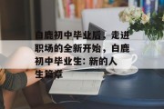 白鹿初中毕业后，走进职场的全新开始，白鹿初中毕业生: 新的人生篇章