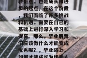 毕业不仅是人生的一个转折点，也是成长和进步的起点。在这个阶段，我们面临了许多挑战和机遇，需要在自己的基础上进行深入学习和提高。那么，毕业后我们应该做什么才能变成优秀呢？，毕业路上，如何才能成长为优秀人才?