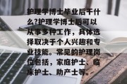 护理学博士毕业后干什么?护理学博士后可以从事多种工作，具体选择取决于个人兴趣和专业技能。常见的护理岗位包括，家庭护士、临床护士、助产士等。