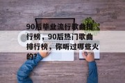 90后毕业流行歌曲排行榜，90后热门歌曲排行榜，你听过哪些火的?