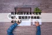 钱多的孩子未来可能有啥?，富裕孩子将来能成什么?