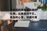 毕业后的男友送给我的礼物，让我感动不已，男友的心意，深藏不露的爱意