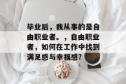 毕业后，我从事的是自由职业者。，自由职业者，如何在工作中找到满足感与幸福感?