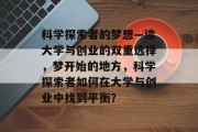 科学探索者的梦想—读大学与创业的双重选择，梦开始的地方，科学探索者如何在大学与创业中找到平衡？