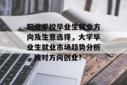职业学校毕业生就业方向及生意选择，大学毕业生就业市场趋势分析，找对方向创业?