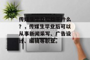 传媒生毕业后能干什么？，传媒生毕业后可以从事新闻采写、广告设计、编辑等职业。