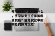 预防医学毕业后做什么，医学毕业生应掌握哪些技能？避免就业中的常见问题与风险