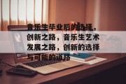 音乐生毕业后的选择，创新之路，音乐生艺术发展之路，创新的选择与可能的道路