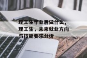 理工生毕业后做什么，理工生，未来就业方向与技能要求分析