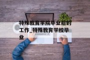 特殊教育学院毕业后的工作_特殊教育学校毕业