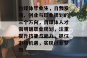 自媒体毕业生，自我发展、创业与职业规划的三个方向，自媒体人才需明确职业规划，注重提升技能与能力，抓住市场机遇，实现创业梦想。