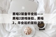 黑暗2装备毕业后——黑暗2游戏体验，黑暗2，毕业后的冒险之旅
