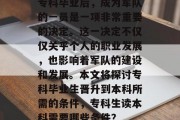 专科毕业后，成为军队的一员是一项非常重要的决定。这一决定不仅仅关乎个人的职业发展，也影响着军队的建设和发展。本文将探讨专科毕业生晋升到本科所需的条件，专科生读本科需要哪些条件？