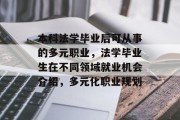 本科法学毕业后可从事的多元职业，法学毕业生在不同领域就业机会介绍，多元化职业规划