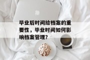 毕业后时间给档案的重要性，毕业时间如何影响档案管理？