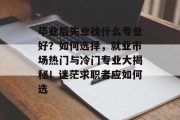 毕业后失业找什么专业好？如何选择，就业市场热门与冷门专业大揭秘！迷茫求职者应如何选
