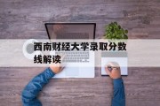 西南财经大学录取分数线解读