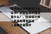 环境设计毕业后考什么证书？毕业后你的理想是什么？，环境设计师 | 毕业后规划薪资 | 品牌价值提升