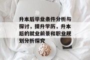 升本后毕业条件分析与探讨，提升学历，升本后的就业前景和职业规划分析探究