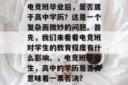电竞班毕业后，是否属于高中学历？这是一个复杂而微妙的问题。首先，我们来看看电竞班对学生的教育程度有什么影响。，电竞班毕业生，高中的学历是否真意味着一票否决?
