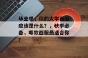 毕业季，你的大学西服应该是什么？，秋季必备，哪款西服最适合你？