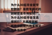 为什么00后毕业就学校翻新？是教育模式的创新还是市场驱动？，为什么00后毕业生选择转行? 不同原因解析并分析现代教育模式与市场需求.