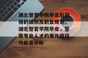 湖北警官学院毕业后获得的级别及职业规划，湖北警官学院毕业，警察专业人才的晋升路径与前景分析