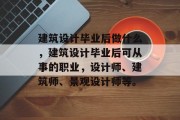建筑设计毕业后做什么，建筑设计毕业后可从事的职业，设计师、建筑师、景观设计师等。