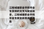 江阳城建职业学院毕业生获得的文凭与就业前景，江阳城建职业学院毕业生就业前景调查报告